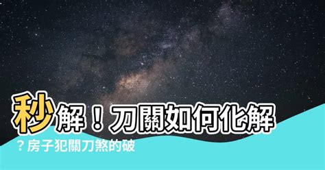 刀關如何化解|【風水化解】150種居家風水常見的煞氣和化解方法 